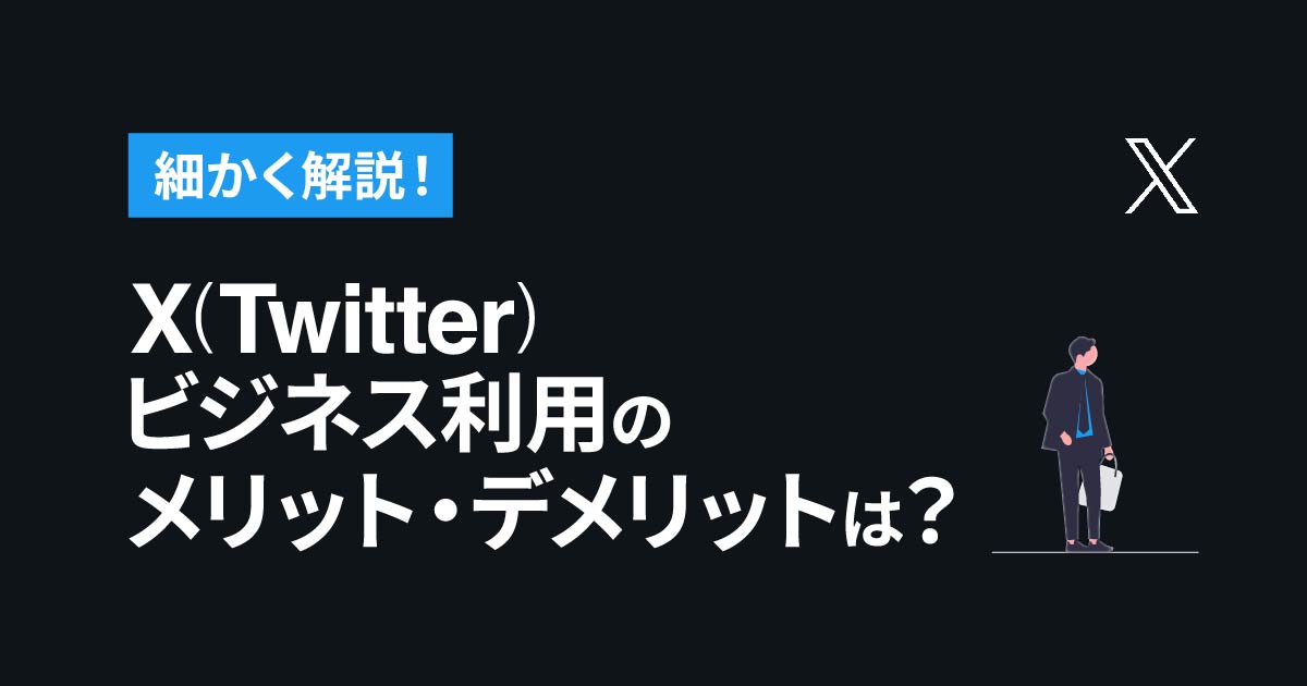 X(Twitter)ビジネス利用のメリット・デメリットを細かく解説！