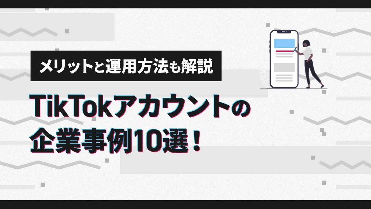 TikTokアカウントの企業事例10選！メリットと運用方法も解説