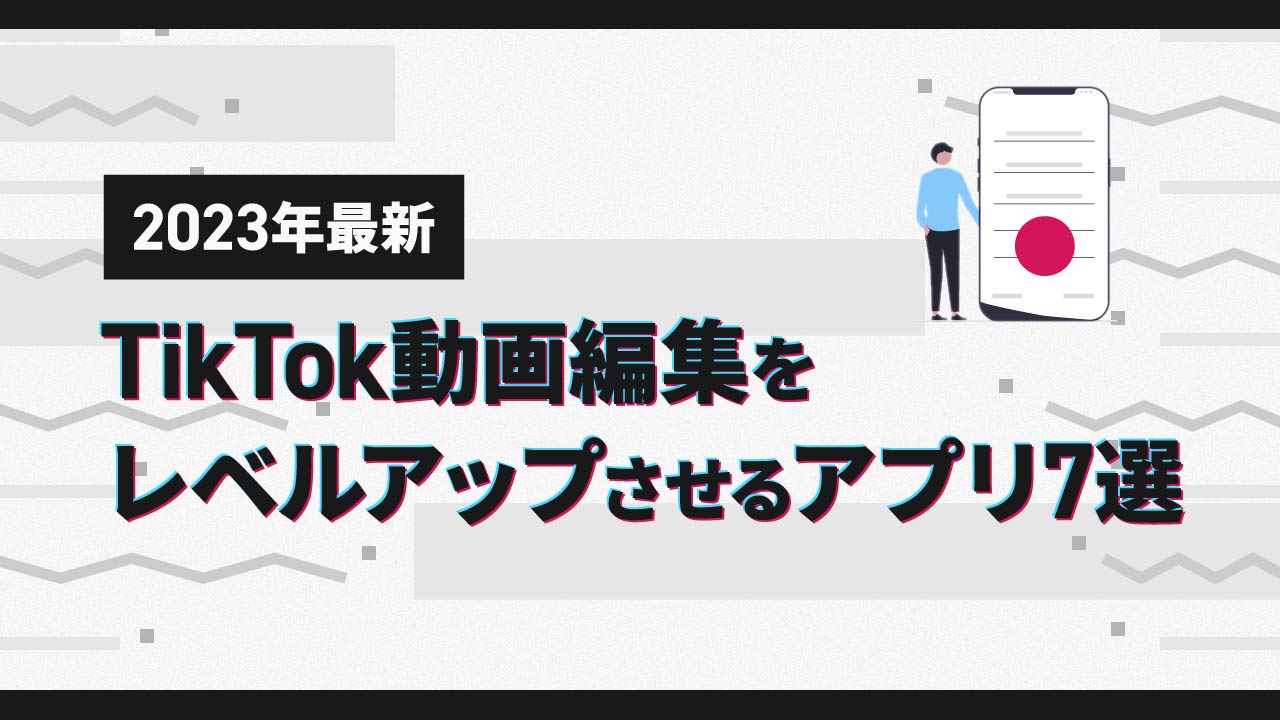 【完全版】TikTok動画編集をレベルアップさせるアプリ7選