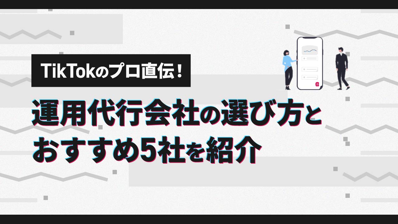 TikTokのプロ直伝！運用代行会社の選び方とおすすめ5社を紹介