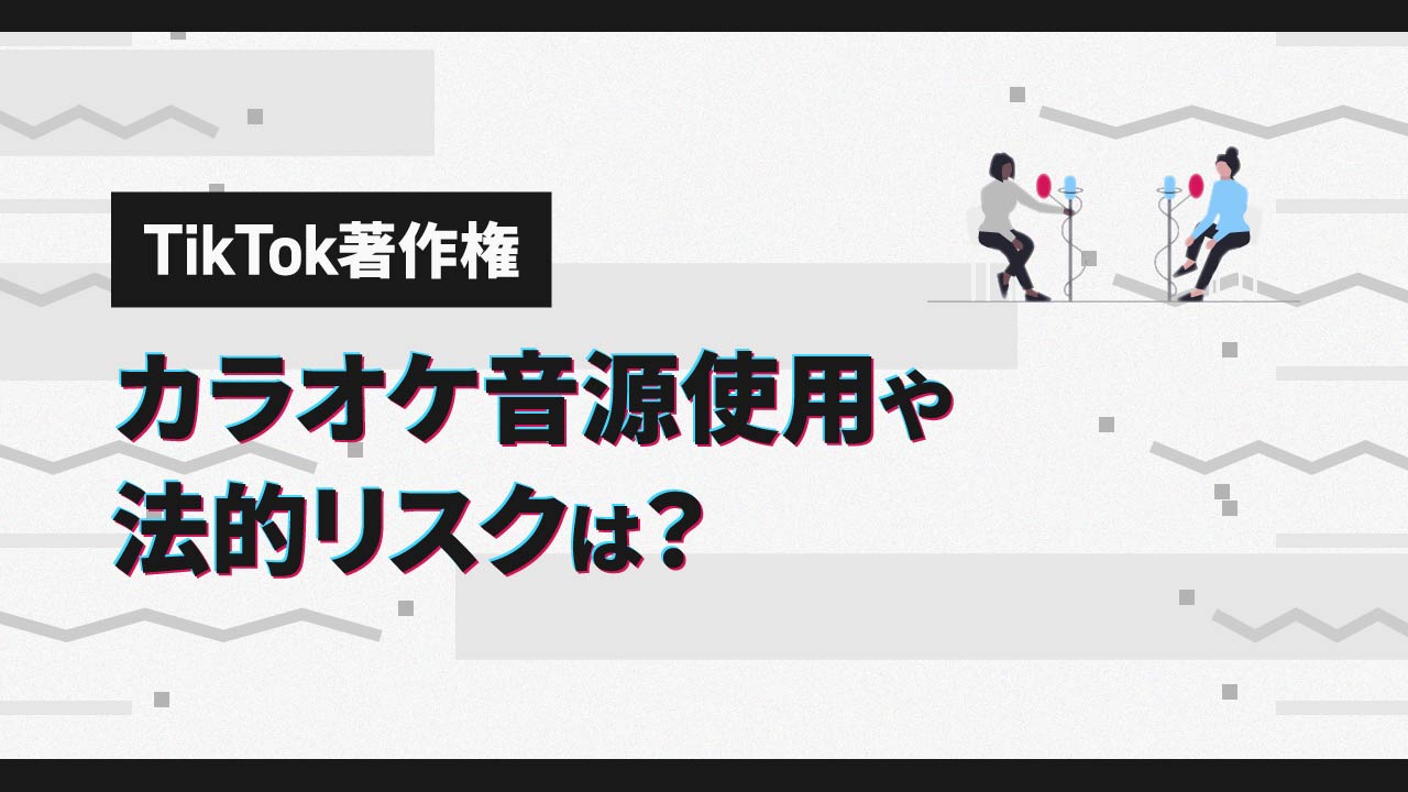 【TikTok著作権】カラオケ音源使用や法的リスクは？