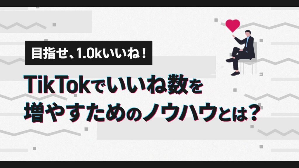 TikTokでいいね数を増やすためのノウハウとは？目指せ、1.0kいいね！