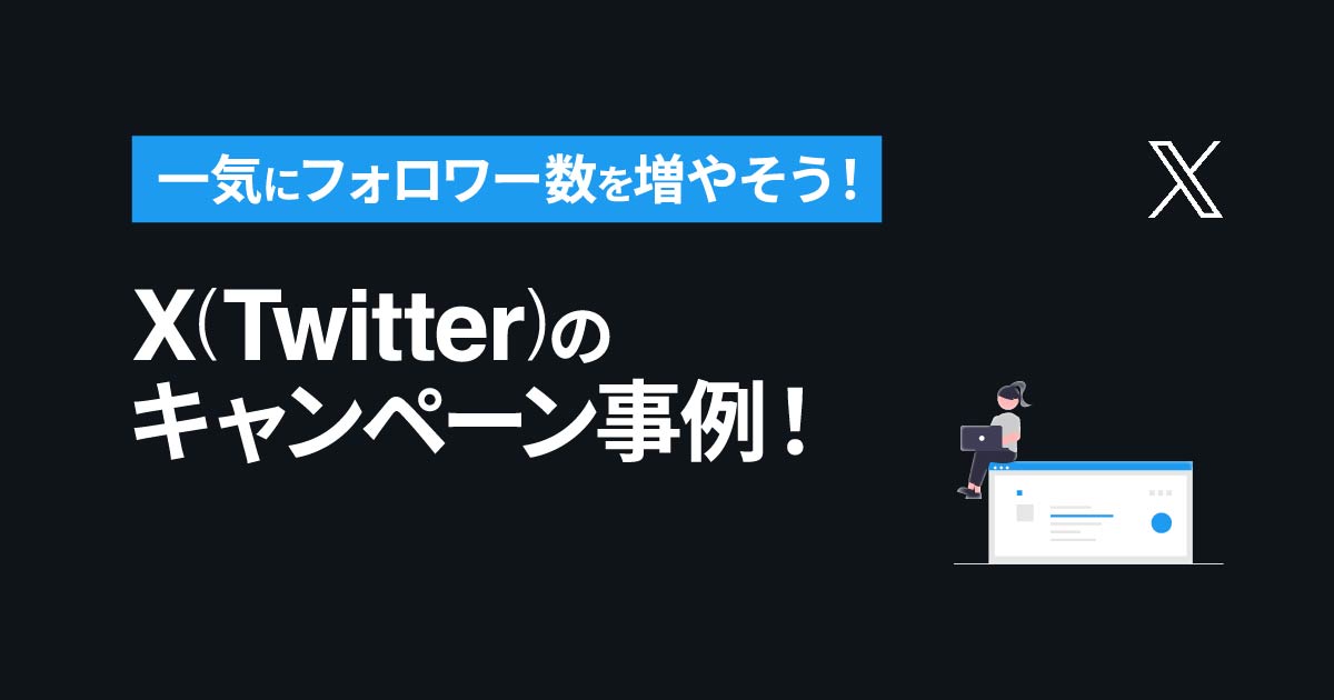 X(Twitter)キャンペーン事例 ｜ 一気にフォロワー数を増やそう！【決定版】