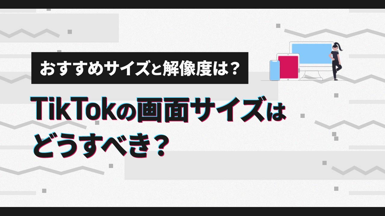 TikTokの画面サイズはどうすべき？おすすめサイズと解像度を紹介！