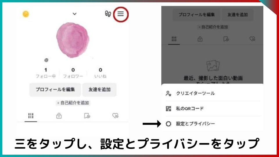 TikTokのプロフィール画面。
1枚目の写真には上部の3本線に赤い丸。
2枚目の写真は、最下部の「設定とプライバシー」に矢印。