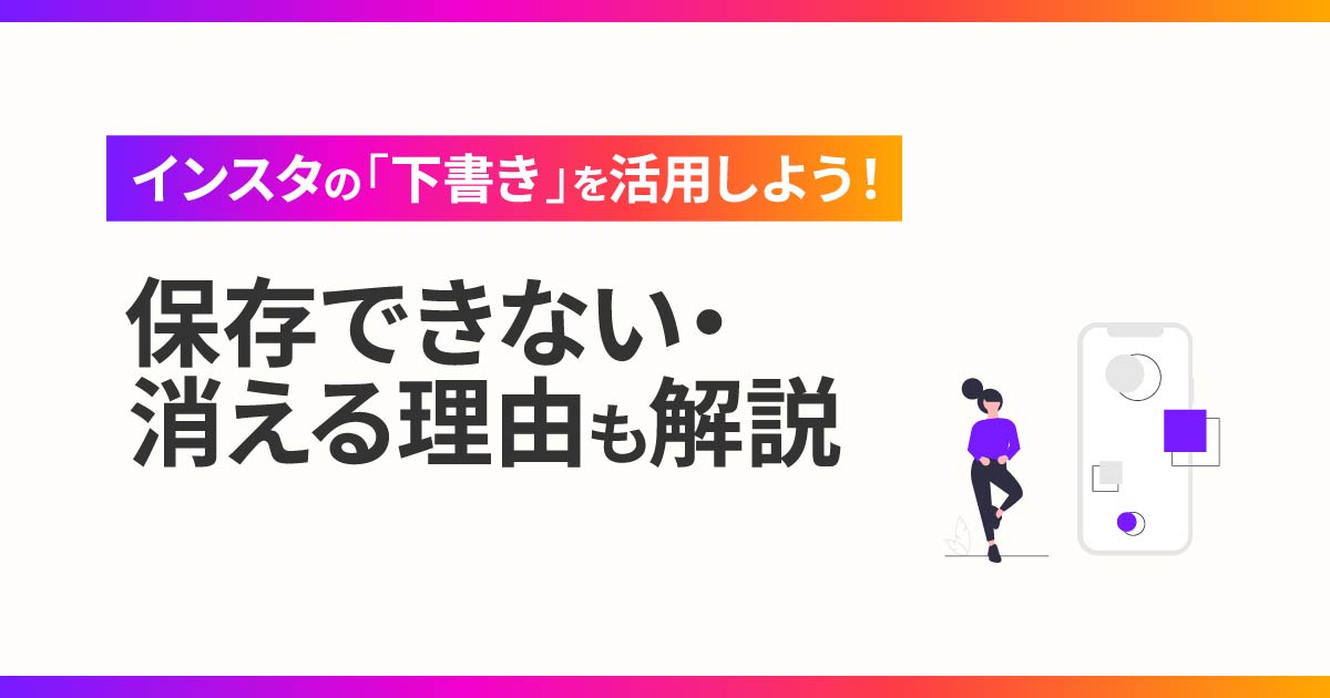 インスタグラムの「下書き」を活用しよう！保存できない・消える理由も解説