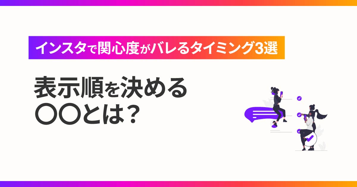 インスタで関心度がバレるタイミング3選｜表示順を決める〇〇とは？