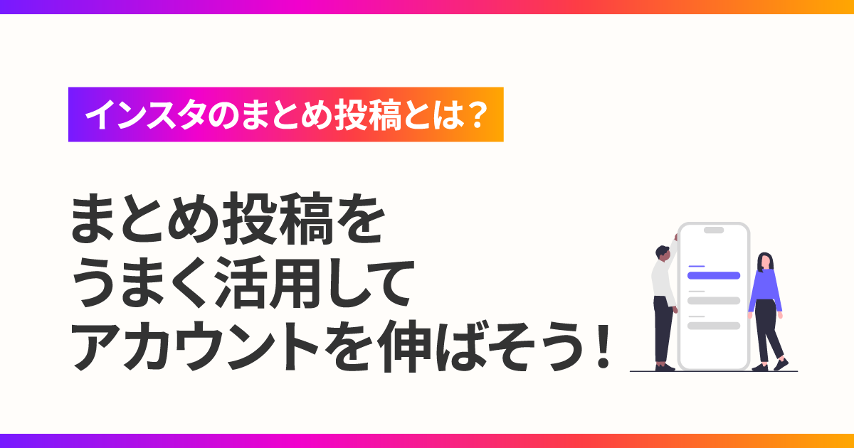 インスタのまとめ投稿とは？うまく活用してアカウントを伸ばそう！