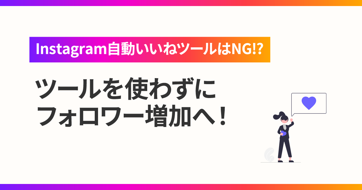 【Instagram自動いいねツールはNG!?】ツールを使わずにフォロワー増加へ！