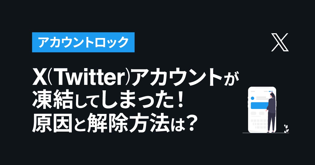 Twitter(X)アカウントが凍結してしまった！原因と解除方法は？ ｜アカウントロック