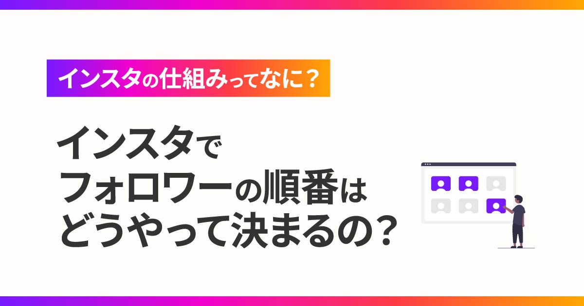 インスタの仕組みってなに？インスタでフォロワーの順番はどうやって決まるの？