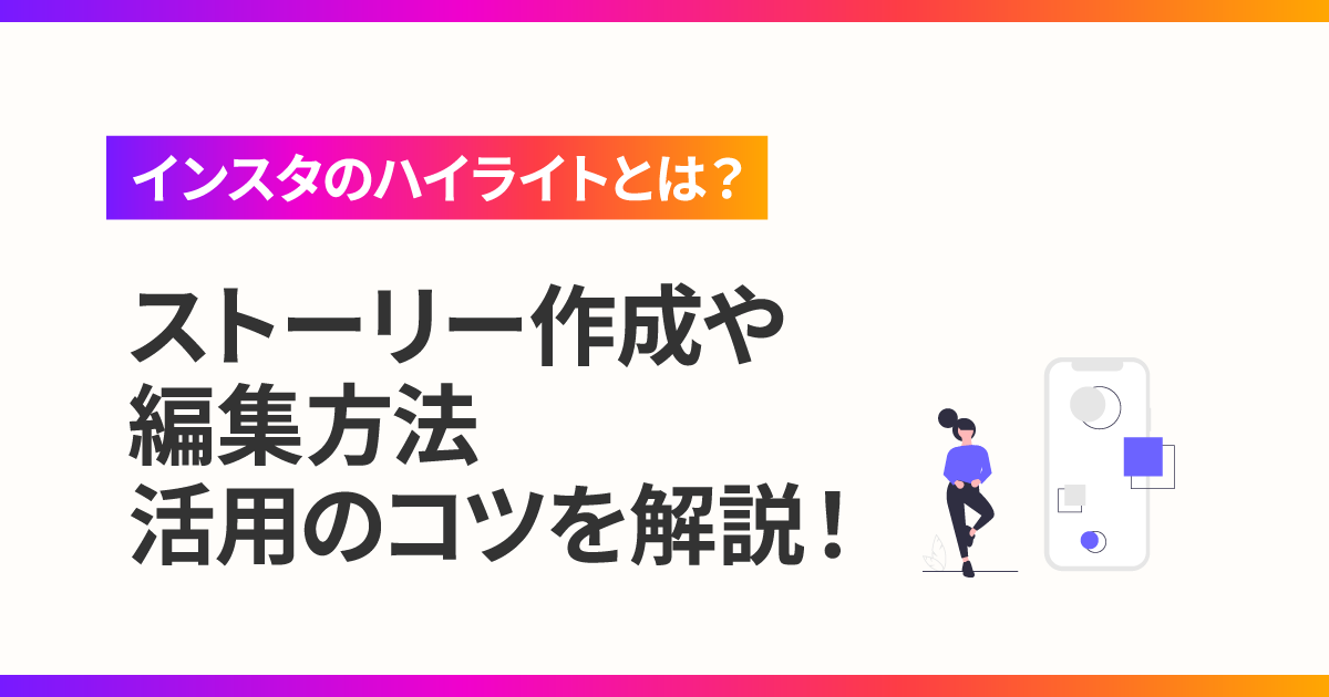 インスタのハイライトとは？ストーリー作成や編集方法、活用のコツを解説