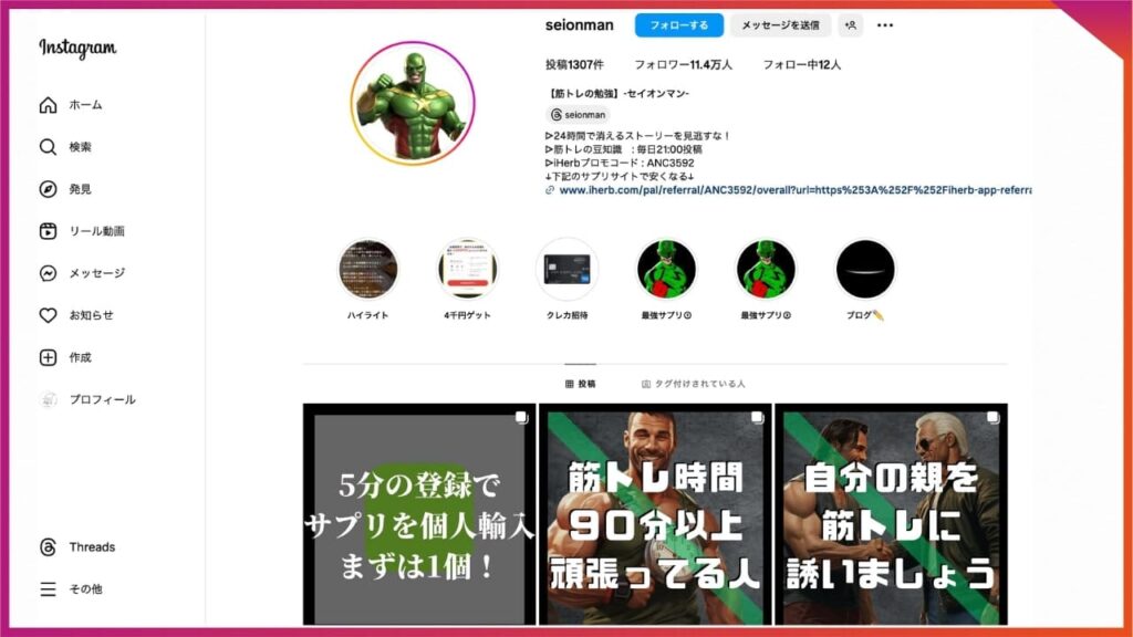 個人Instagramのブランディング成功事例。【筋トレの勉強】 -セイオンマン-。
ヒーローものやゲームに出てきそうな世界観で、男性に刺さりやすいブランディングに成功している。