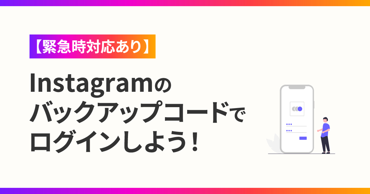 【緊急時対応あり】Instagramのバックアップコードでログインしよう！